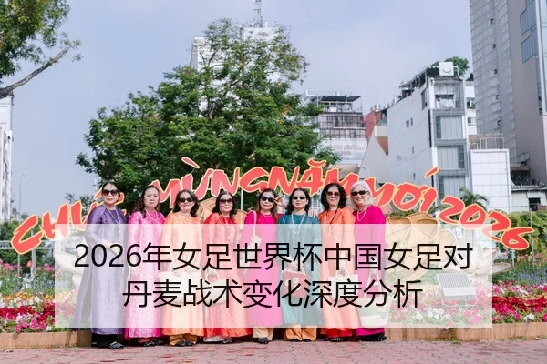 2026年女足世界杯中国女足对丹麦战术变化深度分析
