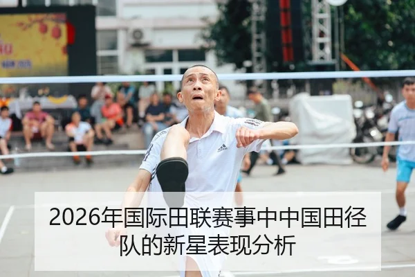 2026年国际田联赛事中中国田径队的新星表现分析