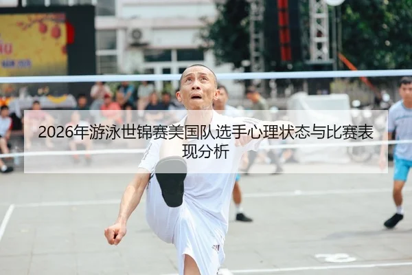 2026年游泳世锦赛美国队选手心理状态与比赛表现分析