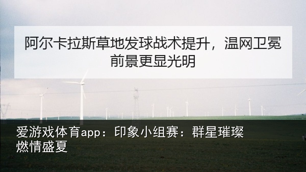爱游戏体育app:印象小组赛:群星璀璨燃情盛夏