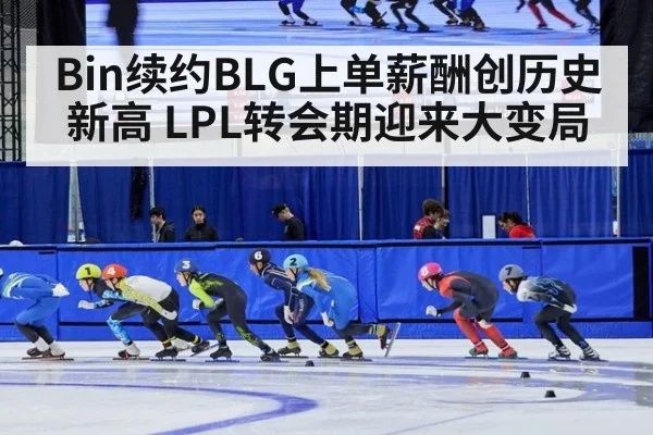 Bin续约BLG上单薪酬创历史新高 LPL转会期迎来大变局