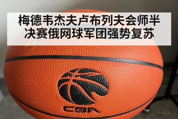 梅德韦杰夫卢布列夫会师半决赛俄网球军团强势复苏